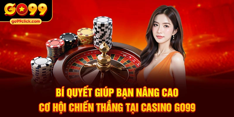 Bí quyết giúp bạn nâng cao cơ hội chiến thắng tại Casino Go99