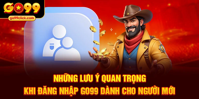 Những lưu ý quan trọng khi đăng nhập Go99 dành cho người mới