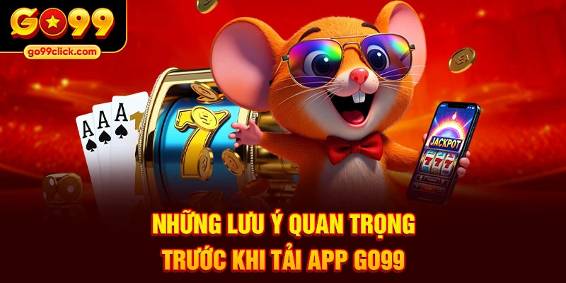 Những lưu ý quan trọng trước khi tải app Go99